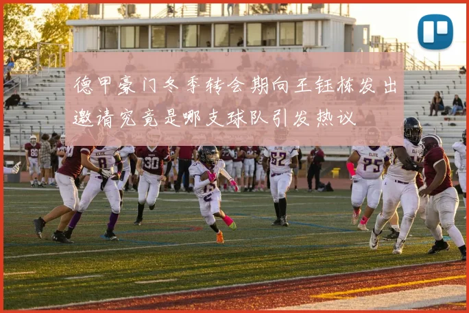 德甲豪门冬季转会期向王钰栋发出邀请究竟是哪支球队引发热议