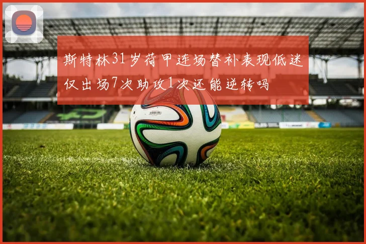 斯特林31岁荷甲连场替补表现低迷仅出场7次助攻1次还能逆转吗