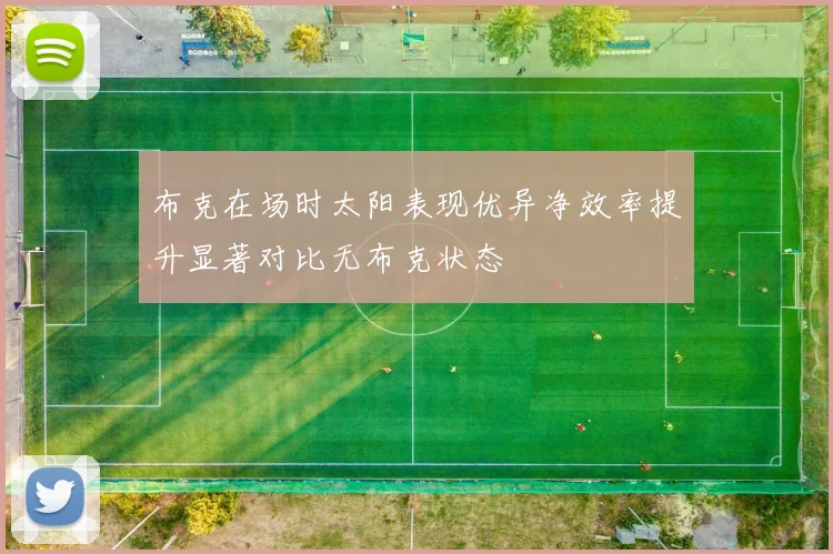 布克在场时太阳表现优异净效率提升显著对比无布克状态