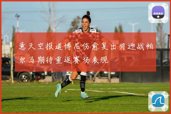 意天空报道博尼伤愈复出将迎战帕尔马期待重返赛场表现
