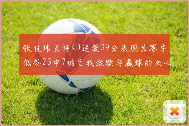 张佳玮点评KD逆袭39分表现为赛季低谷23中7的自我救赎与赢球的决心