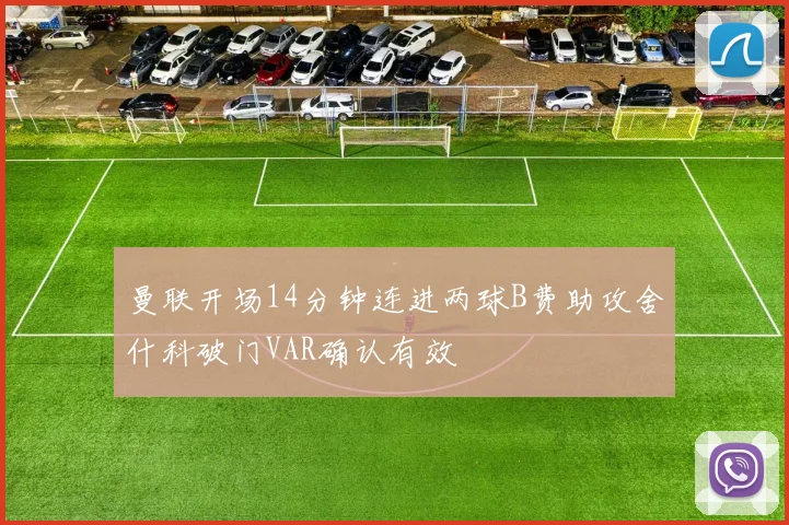 曼联开场14分钟连进两球B费助攻舍什科破门VAR确认有效