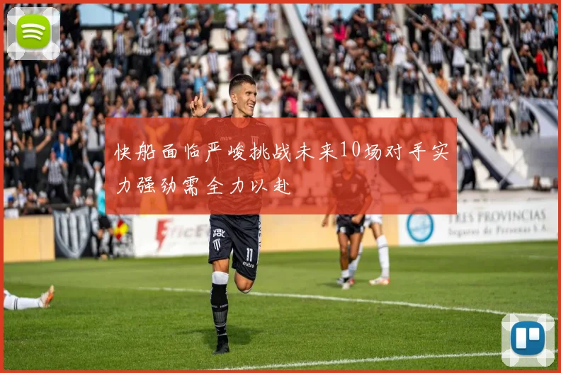 快船面临严峻挑战未来10场对手实力强劲需全力以赴