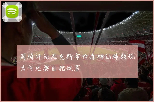 周琦评论尼克斯布伦森神仙球频现为何还要自挖坟墓