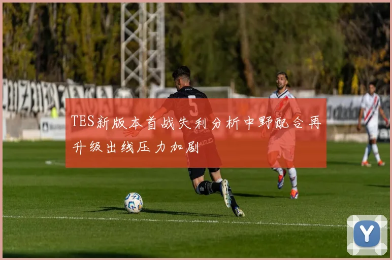 TES新版本首战失利分析中野配合再升级出线压力加剧