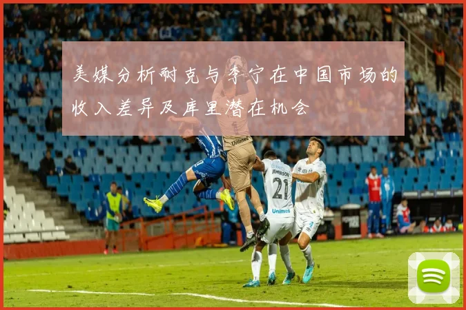 美媒分析耐克与李宁在中国市场的收入差异及库里潜在机会
