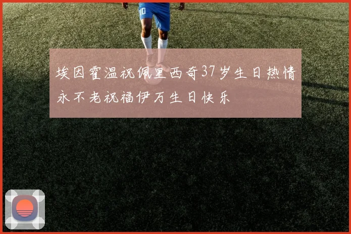埃因霍温祝佩里西奇37岁生日热情永不老祝福伊万生日快乐