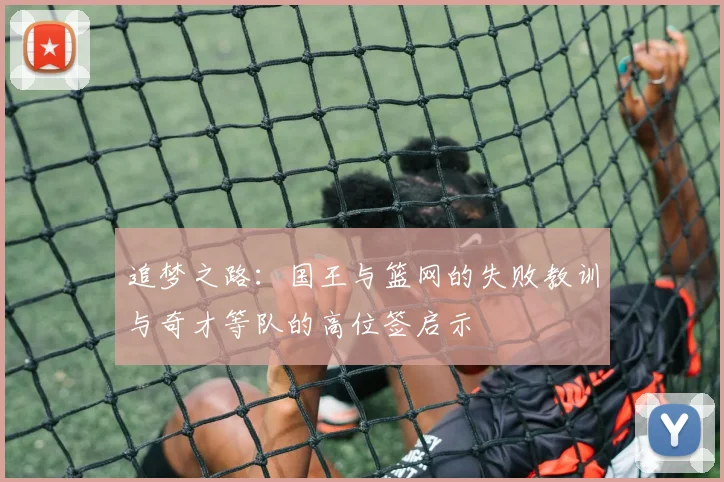 追梦之路：国王与篮网的失败教训与奇才等队的高位签启示