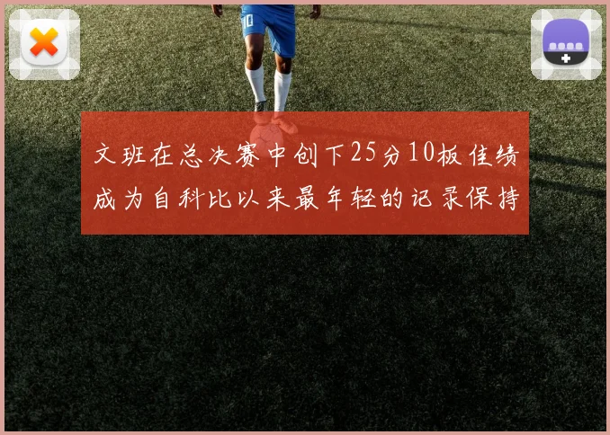 文班在总决赛中创下25分10板佳绩成为自科比以来最年轻的记录保持者